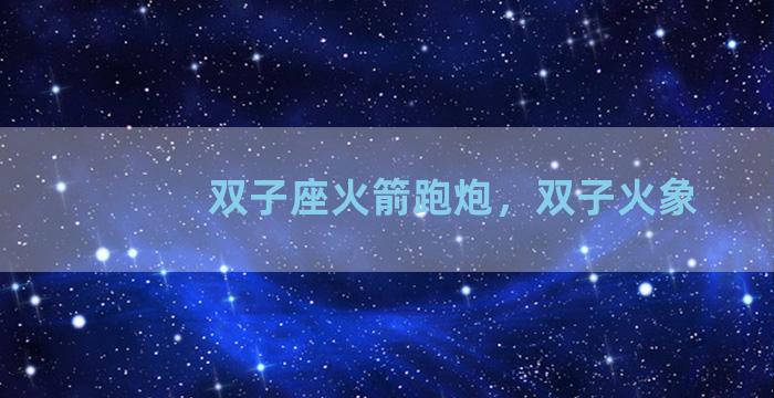 双子座火箭跑炮，双子火象