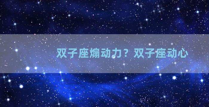 双子座煽动力？双子座动心