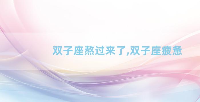 双子座熬过来了,双子座疲惫