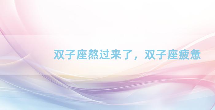双子座熬过来了，双子座疲惫