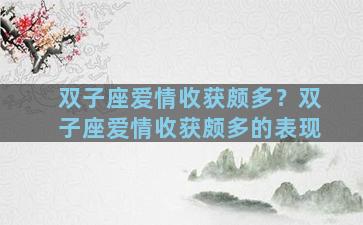 双子座爱情收获颇多？双子座爱情收获颇多的表现