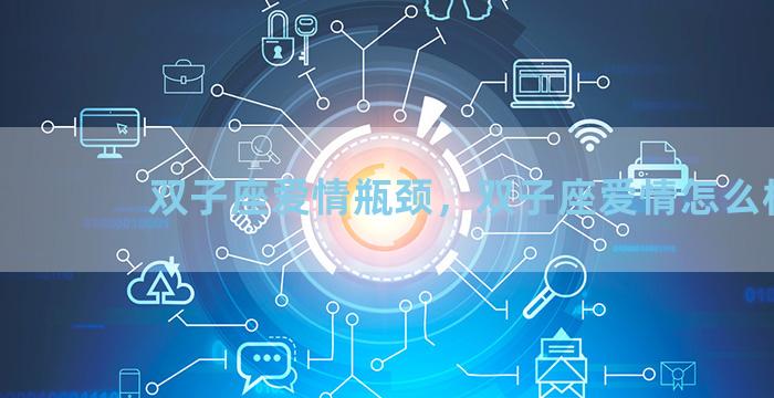 双子座爱情瓶颈，双子座爱情怎么样