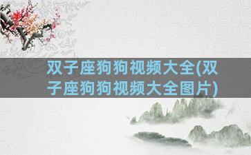 双子座狗狗视频大全(双子座狗狗视频大全图片)