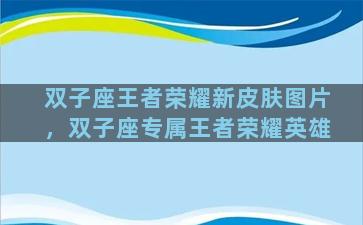 双子座王者荣耀新皮肤图片，双子座专属王者荣耀英雄