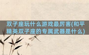 双子座玩什么游戏最厉害(和平精英双子座的专属武器是什么)