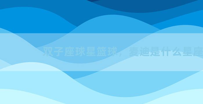 双子座球星篮球，麦迪是什么星座