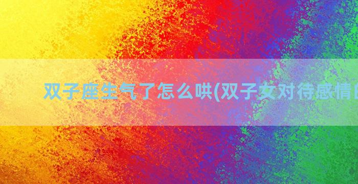 双子座生气了怎么哄(双子女对待感情的表现)