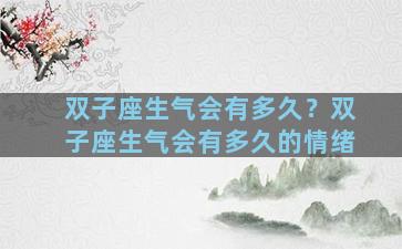 双子座生气会有多久？双子座生气会有多久的情绪