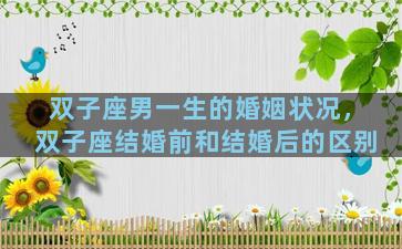 双子座男一生的婚姻状况，双子座结婚前和结婚后的区别