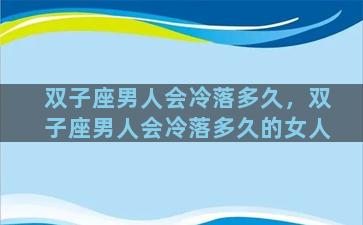 双子座男人会冷落多久，双子座男人会冷落多久的女人