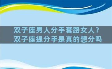 双子座男人分手套路女人？双子座提分手是真的想分吗
