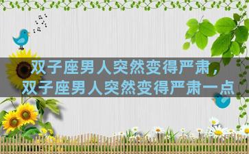 双子座男人突然变得严肃，双子座男人突然变得严肃一点