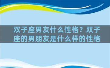 双子座男友什么性格？双子座的男朋友是什么样的性格