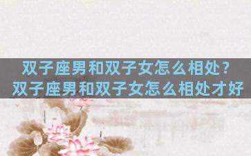 双子座男和双子女怎么相处？双子座男和双子女怎么相处才好