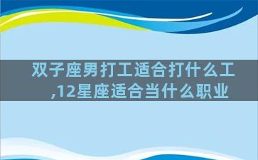 双子座男打工适合打什么工,12星座适合当什么职业