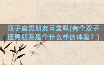 双子座男朋友可靠吗(有个双子座男朋友是个什么样的体验？)