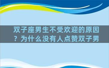 双子座男生不受欢迎的原因？为什么没有人点赞双子男