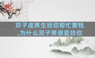 双子座男生找你帮忙要钱,为什么双子男很爱找你