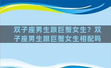 双子座男生跟巨蟹女生？双子座男生跟巨蟹女生相配吗