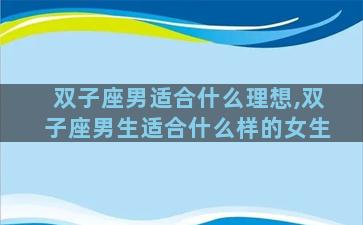 双子座男适合什么理想,双子座男生适合什么样的女生