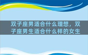 双子座男适合什么理想，双子座男生适合什么样的女生