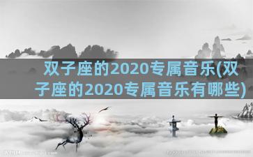 双子座的2020专属音乐(双子座的2020专属音乐有哪些)