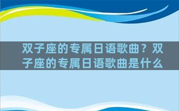 双子座的专属日语歌曲？双子座的专属日语歌曲是什么