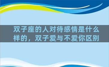 双子座的人对待感情是什么样的，双子爱与不爱你区别