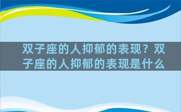 双子座的人抑郁的表现？双子座的人抑郁的表现是什么