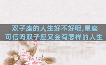 双子座的人生好不好呢,星座可信吗双子座又会有怎样的人生