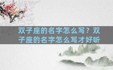 双子座的名字怎么写？双子座的名字怎么写才好听