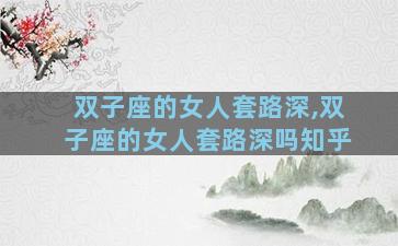 双子座的女人套路深,双子座的女人套路深吗知乎