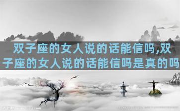 双子座的女人说的话能信吗,双子座的女人说的话能信吗是真的吗
