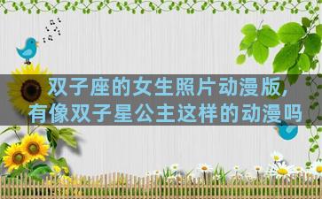双子座的女生照片动漫版,有像双子星公主这样的动漫吗