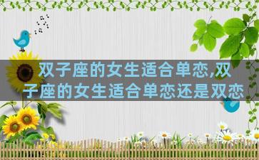 双子座的女生适合单恋,双子座的女生适合单恋还是双恋