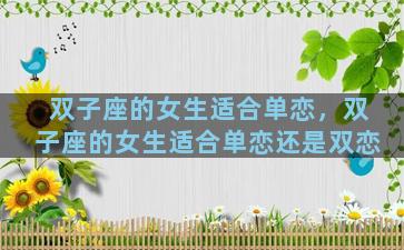 双子座的女生适合单恋，双子座的女生适合单恋还是双恋