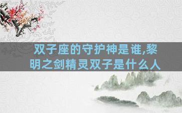 双子座的守护神是谁,黎明之剑精灵双子是什么人