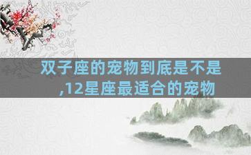 双子座的宠物到底是不是,12星座最适合的宠物