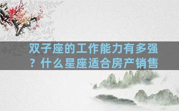 双子座的工作能力有多强？什么星座适合房产销售