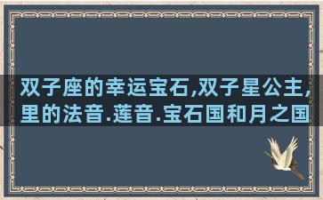 双子座的幸运宝石,双子星公主,里的法音.莲音.宝石国和月之国