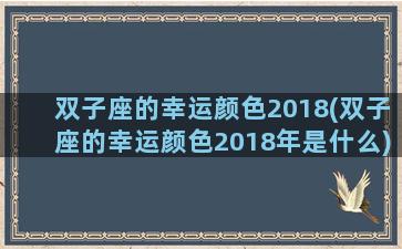 双子座的幸运颜色2018(双子座的幸运颜色2018年是什么)