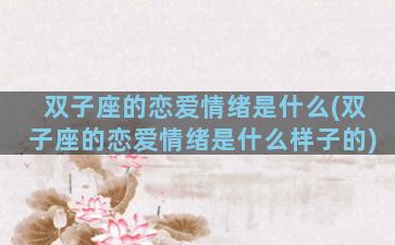 双子座的恋爱情绪是什么(双子座的恋爱情绪是什么样子的)