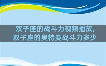 双子座的战斗力视频播放,双子座的奥特曼战斗力多少