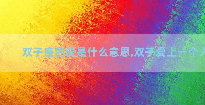 双子座的爱是什么意思,双子爱上一个人会怎样