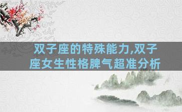 双子座的特殊能力,双子座女生性格脾气超准分析
