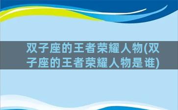 双子座的王者荣耀人物(双子座的王者荣耀人物是谁)