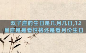 双子座的生日是几月几日,12星座是是看性格还是看月份生日
