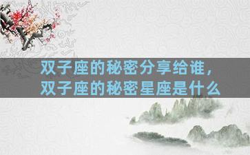 双子座的秘密分享给谁，双子座的秘密星座是什么
