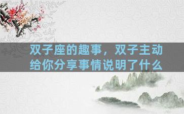 双子座的趣事，双子主动给你分享事情说明了什么