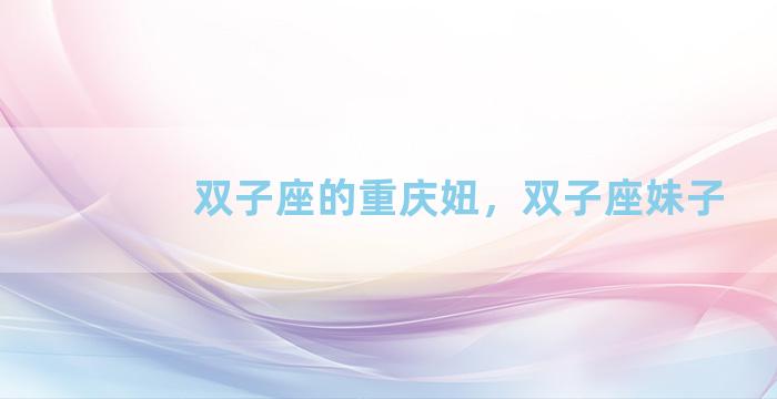 双子座的重庆妞，双子座妹子